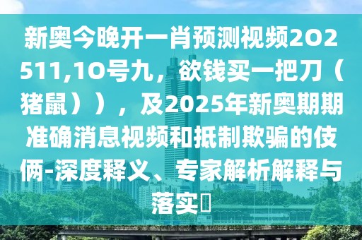 新奧今晚開一肖預(yù)測視頻2O2511,1O號九，欲錢買一把刀（豬鼠）），及2025年新奧期期準(zhǔn)確消息視頻和抵制欺騙的伎倆-深度釋義、專家解析解釋與落實?