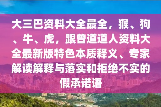 大三巴資料大全最全，猴、狗、牛、虎，跟曾道道人資料大全最新版特色本質(zhì)釋義、專家解讀解釋與落實(shí)和拒絕不實(shí)的假承諾語