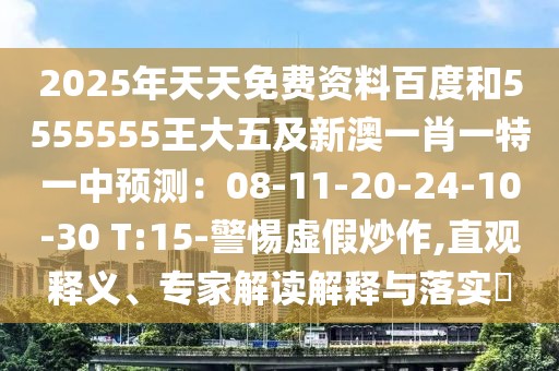 2025年天天免費(fèi)資料百度和5555555王大五及新澳一肖一特一中預(yù)測(cè)：08-11-20-24-10-30 T:15-警惕虛假炒作,直觀釋義、專(zhuān)家解讀解釋與落實(shí)?