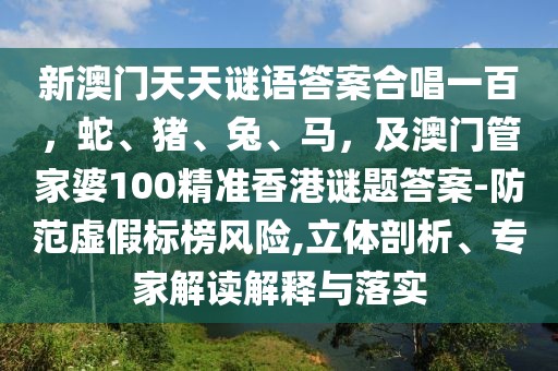 新澳門天天謎語答案合唱一百，蛇、豬、兔、馬，及澳門管家婆100精準香港謎題答案-防范虛假標榜風險,立體剖析、專家解讀解釋與落實