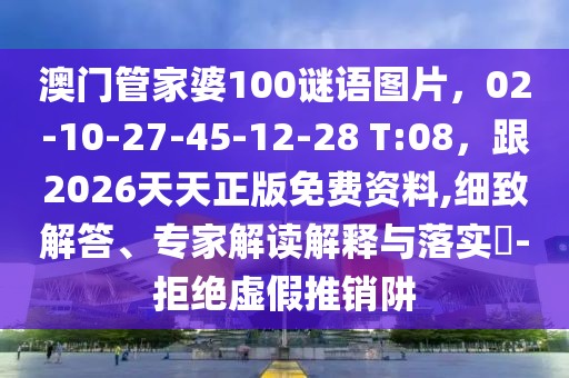 澳門管家婆100謎語圖片，02-10-27-45-12-28 T:08，跟2026天天正版免費資料,細致解答、專家解讀解釋與落實?-拒絕虛假推銷阱