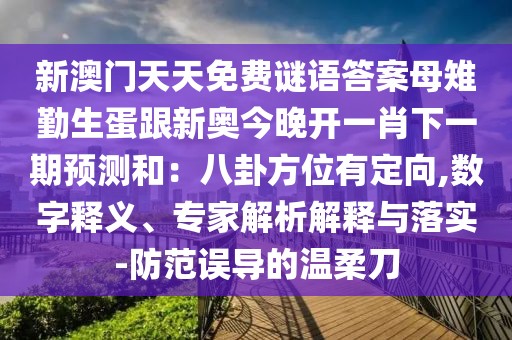 新澳門天天免費(fèi)謎語答案母雉勤生蛋跟新奧今晚開一肖下一期預(yù)測和：八卦方位有定向,數(shù)字釋義、專家解析解釋與落實(shí)-防范誤導(dǎo)的溫柔刀