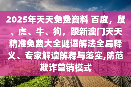 2025年天天免費資料 百度，鼠、虎、牛、狗，跟新澳門天天精準(zhǔn)免費大全謎語解法全局釋義、專家解讀解釋與落實,防范欺詐營銷模式