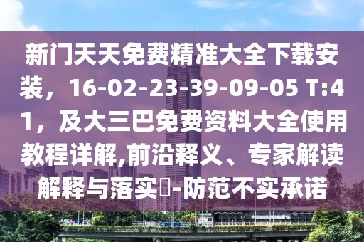 新門天天免費(fèi)精準(zhǔn)大全下載安裝，16-02-23-39-09-05 T:41，及大三巴免費(fèi)資料大全使用教程詳解,前沿釋義、專家解讀解釋與落實(shí)?-防范不實(shí)承諾