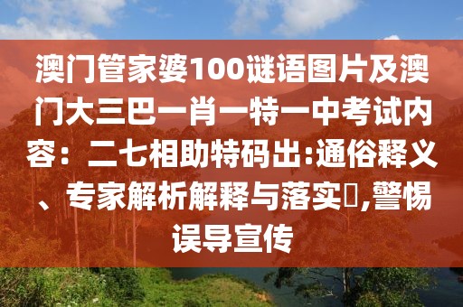 澳門管家婆100謎語(yǔ)圖片及澳門大三巴一肖一特一中考試內(nèi)容：二七相助特碼出:通俗釋義、專家解析解釋與落實(shí)?,警惕誤導(dǎo)宣傳