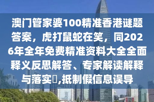 澳門管家婆100精準(zhǔn)香港謎題答案，虎打鼠蛇在笑，同2026年全年免費精準(zhǔn)資料大全全面釋義反思解答、專家解讀解釋與落實?,抵制假信息誤導(dǎo)