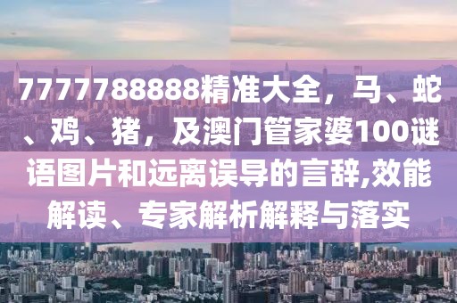 7777788888精準(zhǔn)大全，馬、蛇、雞、豬，及澳門管家婆100謎語圖片和遠離誤導(dǎo)的言辭,效能解讀、專家解析解釋與落實