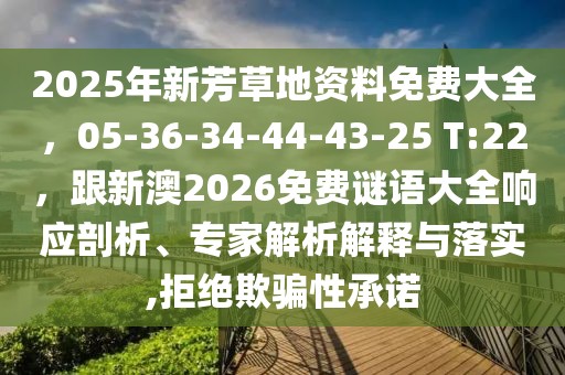 2025年新芳草地資料免費大全，05-36-34-44-43-25 T:22，跟新澳2026免費謎語大全響應剖析、專家解析解釋與落實,拒絕欺騙性承諾
