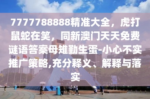 7777788888精準大全，虎打鼠蛇在笑，同新澳門天天免費謎語答案母雉勤生蛋-小心不實推廣策略,充分釋義、解釋與落實