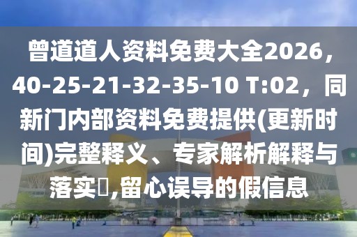 曾道道人資料免費(fèi)大全2026，40-25-21-32-35-10 T:02，同新門內(nèi)部資料免費(fèi)提供(更新時(shí)間)完整釋義、專家解析解釋與落實(shí)?,留心誤導(dǎo)的假信息