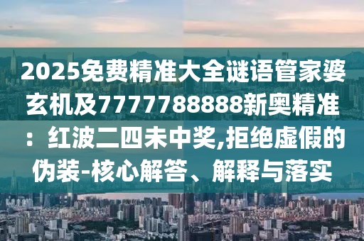 2025免費(fèi)精準(zhǔn)大全謎語(yǔ)管家婆玄機(jī)及7777788888新奧精準(zhǔn)：紅波二四未中獎(jiǎng),拒絕虛假的偽裝-核心解答、解釋與落實(shí)