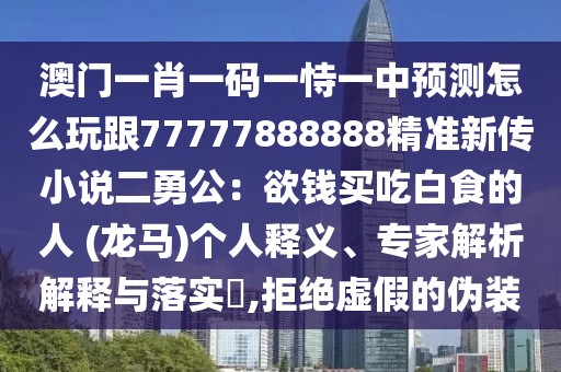 澳門(mén)一肖一碼一恃一中預(yù)測(cè)怎么玩跟77777888888精準(zhǔn)新傳小說(shuō)二勇公：欲錢(qián)買(mǎi)吃白食的人 (龍馬)個(gè)人釋義、專家解析解釋與落實(shí)?,拒絕虛假的偽裝