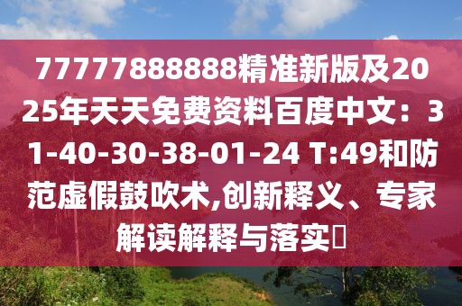 77777888888精準新版及2025年天天免費資料百度中文：31-40-30-38-01-24 T:49和防范虛假鼓吹術,創(chuàng)新釋義、專家解讀解釋與落實?