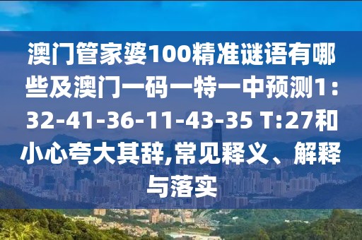 澳門管家婆100精準(zhǔn)謎語有哪些及澳門一碼一特一中預(yù)測1：32-41-36-11-43-35 T:27和小心夸大其辭,常見釋義、解釋與落實