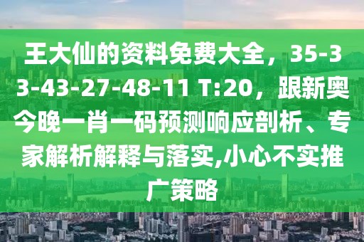 王大仙的資料免費(fèi)大全，35-33-43-27-48-11 T:20，跟新奧今晚一肖一碼預(yù)測(cè)響應(yīng)剖析、專(zhuān)家解析解釋與落實(shí),小心不實(shí)推廣策略