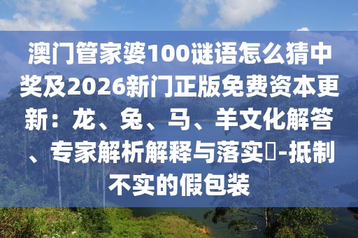 澳門管家婆100謎語怎么猜中獎(jiǎng)及2026新門正版免費(fèi)資本更新：龍、兔、馬、羊文化解答、專家解析解釋與落實(shí)?-抵制不實(shí)的假包裝