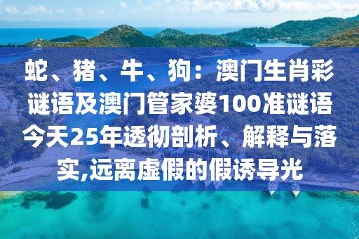 蛇、豬、牛、狗：澳門生肖彩謎語及澳門管家婆100準謎語今天25年透徹剖析、解釋與落實,遠離虛假的假誘導光