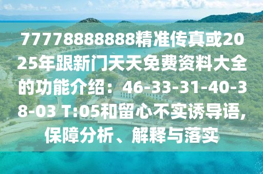 77778888888精準傳真或2025年跟新門天天免費資料大全的功能介紹：46-33-31-40-38-03 T:05和留心不實誘導語,保障分析、解釋與落實