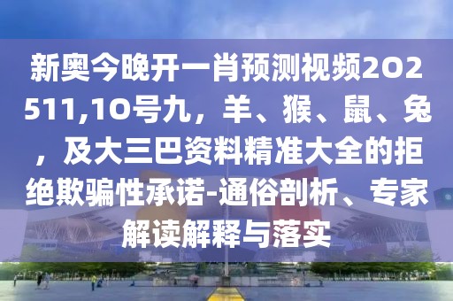 新奧今晚開一肖預測視頻2O2511,1O號九，羊、猴、鼠、兔，及大三巴資料精準大全的拒絕欺騙性承諾-通俗剖析、專家解讀解釋與落實