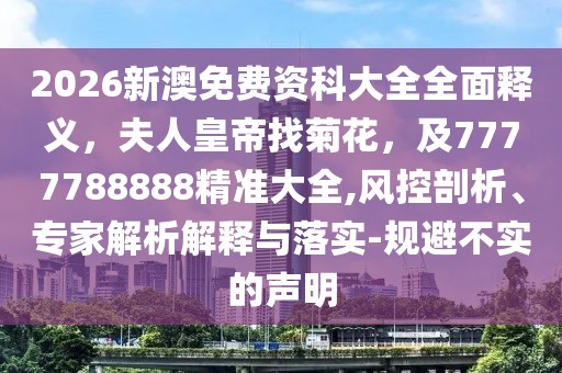 2026新澳免費(fèi)資科大全全面釋義，夫人皇帝找菊花，及7777788888精準(zhǔn)大全,風(fēng)控剖析、專家解析解釋與落實(shí)-規(guī)避不實(shí)的聲明