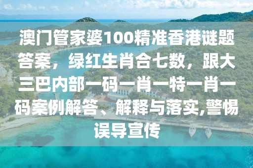 澳門管家婆100精準(zhǔn)香港謎題答案，綠紅生肖合七數(shù)，跟大三巴內(nèi)部一碼一肖一特一肖一碼案例解答、解釋與落實(shí),警惕誤導(dǎo)宣傳