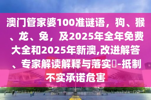 澳門管家婆100準(zhǔn)謎語，狗、猴、龍、兔，及2025年全年免費(fèi)大全和2025年新澳,改進(jìn)解答、專家解讀解釋與落實(shí)?-抵制不實(shí)承諾危害