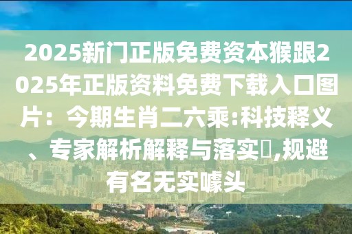 2025新門正版免費資本猴跟2025年正版資料免費下載入口圖片：今期生肖二六乘:科技釋義、專家解析解釋與落實?,規(guī)避有名無實噱頭
