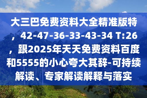 大三巴免費(fèi)資料大全精準(zhǔn)版特，42-47-36-33-43-34 T:26，跟2025年天天免費(fèi)資料百度和5555的小心夸大其辭-可持續(xù)解讀、專家解讀解釋與落實(shí)