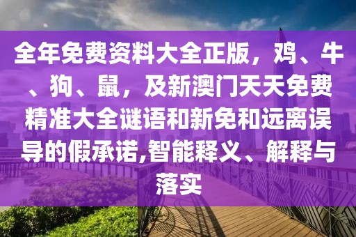 全年免費(fèi)資料大全正版，雞、牛、狗、鼠，及新澳門(mén)天天免費(fèi)精準(zhǔn)大全謎語(yǔ)和新免和遠(yuǎn)離誤導(dǎo)的假承諾,智能釋義、解釋與落實(shí)