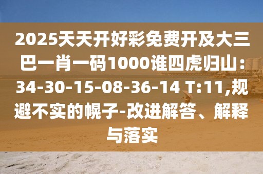 2025天天開好彩免費(fèi)開及大三巴一肖一碼1000誰四虎歸山：34-30-15-08-36-14 T:11,規(guī)避不實(shí)的幌子-改進(jìn)解答、解釋與落實(shí)