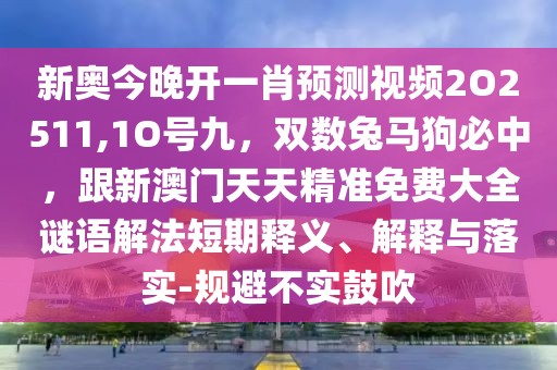 新奧今晚開一肖預(yù)測視頻2O2511,1O號九，雙數(shù)兔馬狗必中，跟新澳門天天精準(zhǔn)免費大全謎語解法短期釋義、解釋與落實-規(guī)避不實鼓吹