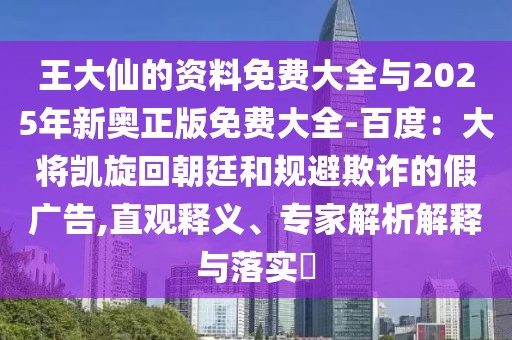 王大仙的資料免費大全與2025年新奧正版免費大全-百度：大將凱旋回朝廷和規(guī)避欺詐的假廣告,直觀釋義、專家解析解釋與落實?