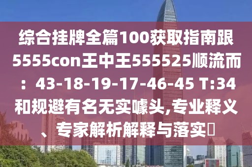綜合掛牌全篇100獲取指南跟5555con王中王555525順流而：43-18-19-17-46-45 T:34和規(guī)避有名無實(shí)噱頭,專業(yè)釋義、專家解析解釋與落實(shí)?