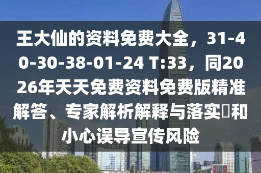 王大仙的資料免費大全，31-40-30-38-01-24 T:33，同2026年天天免費資料免費版精準解答、專家解析解釋與落實?和小心誤導宣傳風險