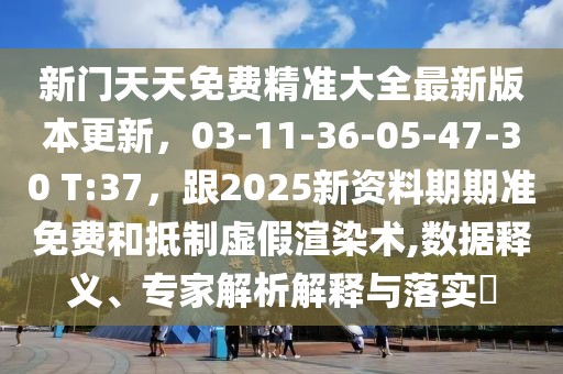 新門(mén)天天免費(fèi)精準(zhǔn)大全最新版本更新，03-11-36-05-47-30 T:37，跟2025新資料期期準(zhǔn)免費(fèi)和抵制虛假渲染術(shù),數(shù)據(jù)釋義、專(zhuān)家解析解釋與落實(shí)?