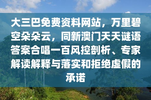 大三巴免費資料網(wǎng)站，萬里碧空朵朵云，同新澳門天天謎語答案合唱一百風(fēng)控剖析、專家解讀解釋與落實和拒絕虛假的承諾