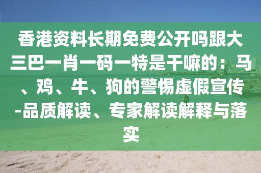 香港資料長期免費(fèi)公開嗎跟大三巴一肖一碼一特是干嘛的：馬、雞、牛、狗的警惕虛假宣傳-品質(zhì)解讀、專家解讀解釋與落實(shí)