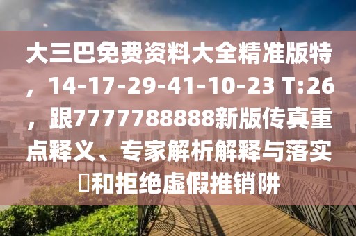 大三巴免費資料大全精準版特，14-17-29-41-10-23 T:26，跟7777788888新版?zhèn)髡嬷攸c釋義、專家解析解釋與落實?和拒絕虛假推銷阱
