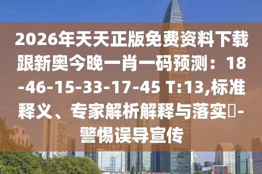 2026年天天正版免費資料下載跟新奧今晚一肖一碼預測：18-46-15-33-17-45 T:13,標準釋義、專家解析解釋與落實?-警惕誤導宣傳