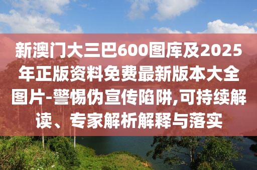 新澳門大三巴600圖庫及2025年正版資料免費(fèi)最新版本大全圖片-警惕偽宣傳陷阱,可持續(xù)解讀、專家解析解釋與落實(shí)