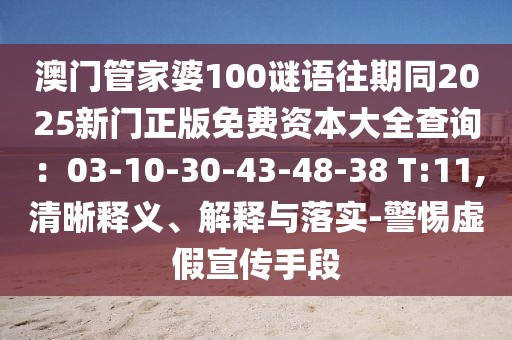 澳門管家婆100謎語(yǔ)往期同2025新門正版免費(fèi)資本大全查詢：03-10-30-43-48-38 T:11,清晰釋義、解釋與落實(shí)-警惕虛假宣傳手段
