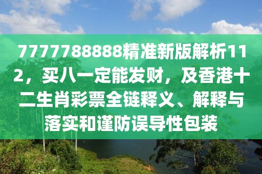 7777788888精準(zhǔn)新版解析112，買八一定能發(fā)財，及香港十二生肖彩票全鏈釋義、解釋與落實(shí)和謹(jǐn)防誤導(dǎo)性包裝