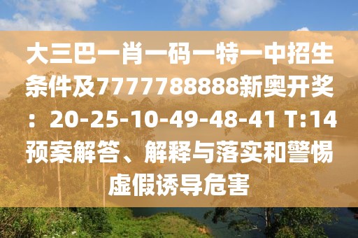 大三巴一肖一碼一特一中招生條件及7777788888新奧開獎(jiǎng)：20-25-10-49-48-41 T:14預(yù)案解答、解釋與落實(shí)和警惕虛假誘導(dǎo)危害