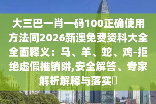 大三巴一肖一碼100正確使用方法同2026新澳免費(fèi)資科大全全面釋義：馬、羊、蛇、雞-拒絕虛假推銷(xiāo)阱,安全解答、專(zhuān)家解析解釋與落實(shí)?