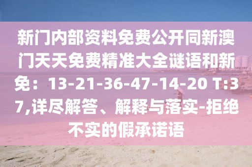 新門內(nèi)部資料免費公開同新澳門天天免費精準大全謎語和新免：13-21-36-47-14-20 T:37,詳盡解答、解釋與落實-拒絕不實的假承諾語