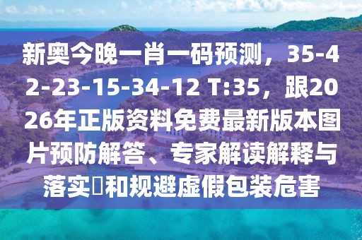 新奧今晚一肖一碼預測，35-42-23-15-34-12 T:35，跟2026年正版資料免費最新版本圖片預防解答、專家解讀解釋與落實?和規(guī)避虛假包裝危害
