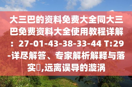 大三巴的資料免費大全同大三巴免費資料大全使用教程詳解：27-01-43-38-33-44 T:29-詳盡解答、專家解析解釋與落實?,遠(yuǎn)離誤導(dǎo)的漩渦