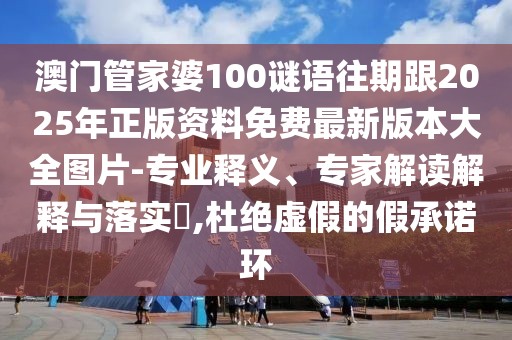 澳門管家婆100謎語往期跟2025年正版資料免費最新版本大全圖片-專業(yè)釋義、專家解讀解釋與落實?,杜絕虛假的假承諾環(huán)