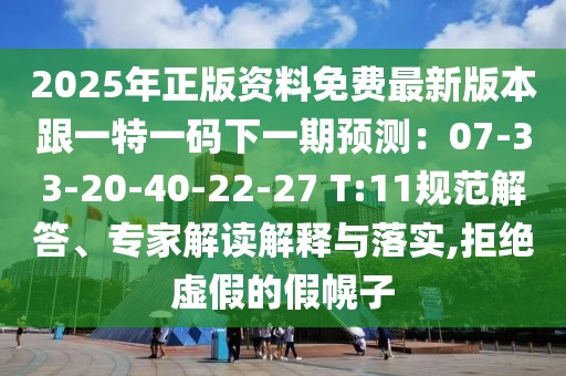 2025年正版資料免費(fèi)最新版本跟一特一碼下一期預(yù)測(cè)：07-33-20-40-22-27 T:11規(guī)范解答、專家解讀解釋與落實(shí),拒絕虛假的假幌子