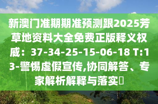 新澳門準(zhǔn)期期準(zhǔn)預(yù)測(cè)跟2025芳草地資料大全免費(fèi)正版釋義權(quán)威：37-34-25-15-06-18 T:13-警惕虛假宣傳,協(xié)同解答、專家解析解釋與落實(shí)?